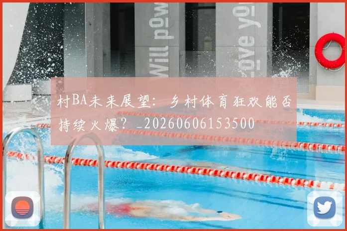 村BA未来展望：乡村体育狂欢能否持续火爆？_20260606153500