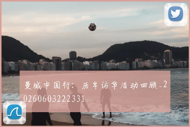 曼城中国行:历年访华活动回顾_20260603222331