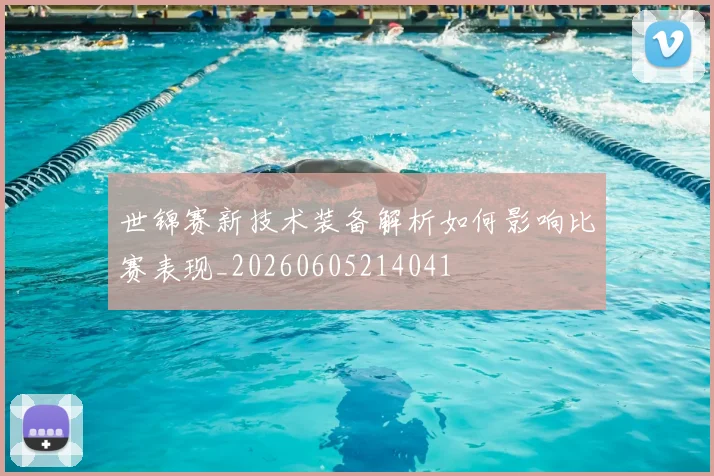 世锦赛新技术装备解析如何影响比赛表现_20260605214041