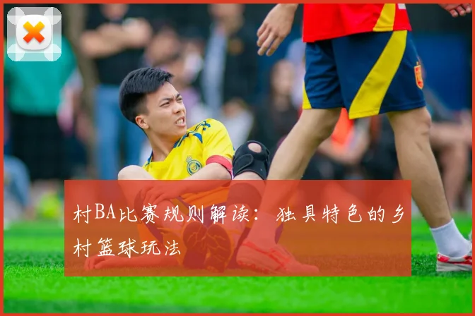 村BA比赛规则解读:独具特色的乡村篮球玩法
