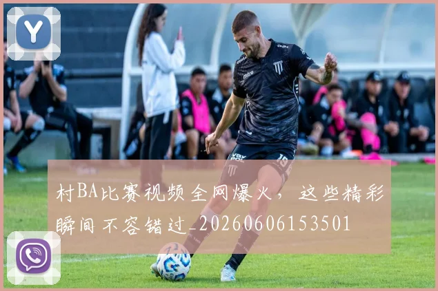 村BA比赛视频全网爆火,这些精彩瞬间不容错过_20260606153501