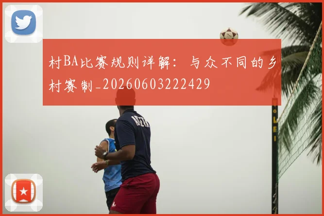 村BA比赛规则详解：与众不同的乡村赛制_20260603222429