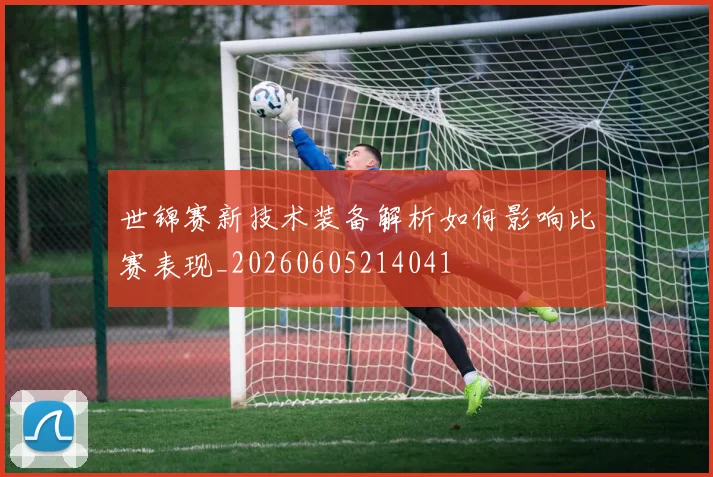世锦赛新技术装备解析如何影响比赛表现_20260605214041