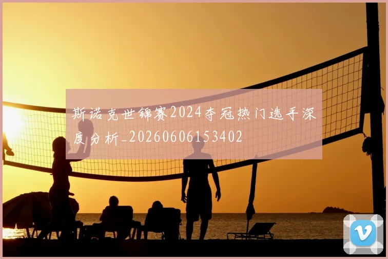 斯诺克世锦赛2024夺冠热门选手深度分析_20260606153402