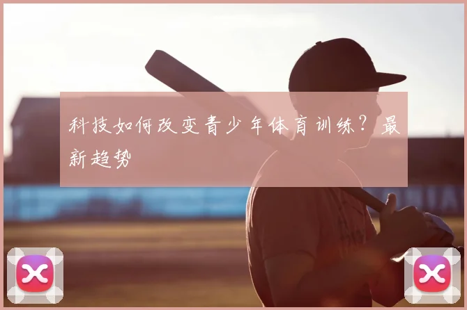科技如何改变青少年体育训练？最新趋势