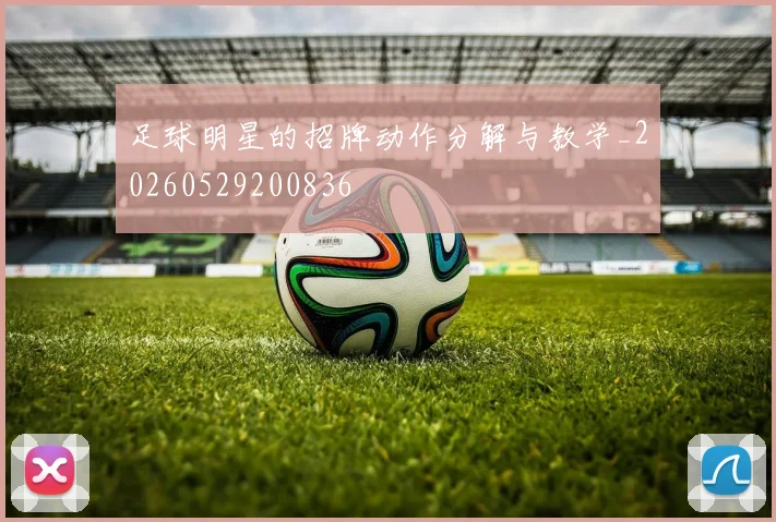 足球明星的招牌动作分解与教学_20260529200836