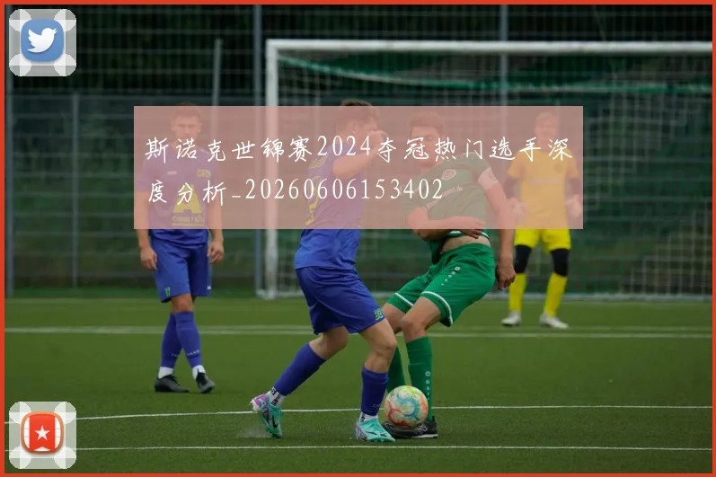 斯诺克世锦赛2024夺冠热门选手深度分析_20260606153402