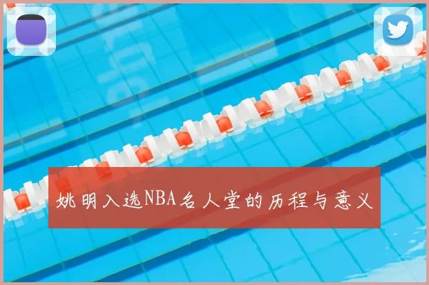 姚明入选NBA名人堂的历程与意义