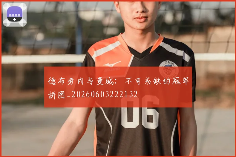 德布劳内与曼城:不可或缺的冠军拼图_20260603222132