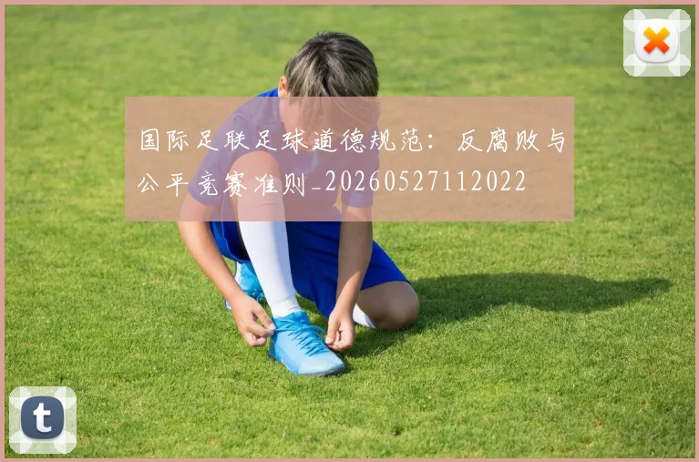 国际足联足球道德规范:反腐败与公平竞赛准则_20260527112022